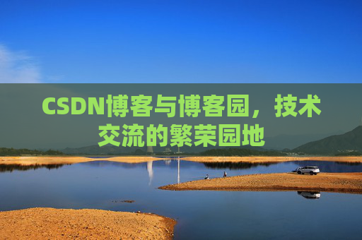 CSDN博客与博客园,技术交流的繁荣园地